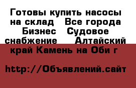 Готовы купить насосы на склад - Все города Бизнес » Судовое снабжение   . Алтайский край,Камень-на-Оби г.